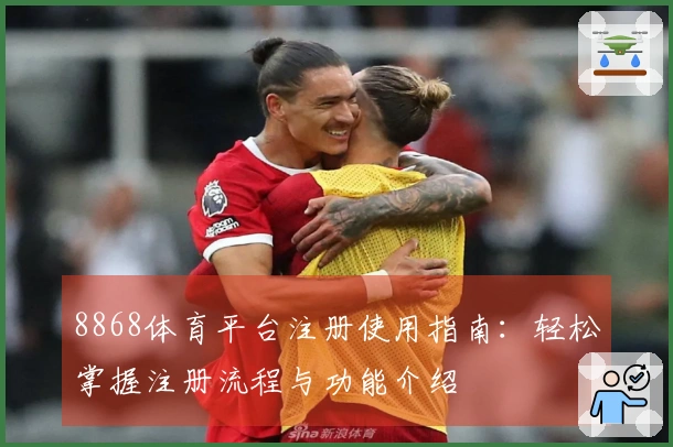 8868体育平台注册使用指南：轻松掌握注册流程与功能介绍