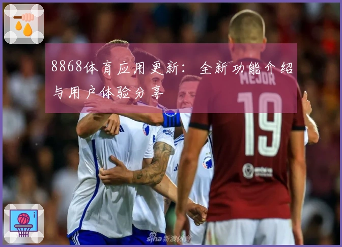 8868体育应用更新：全新功能介绍与用户体验分享