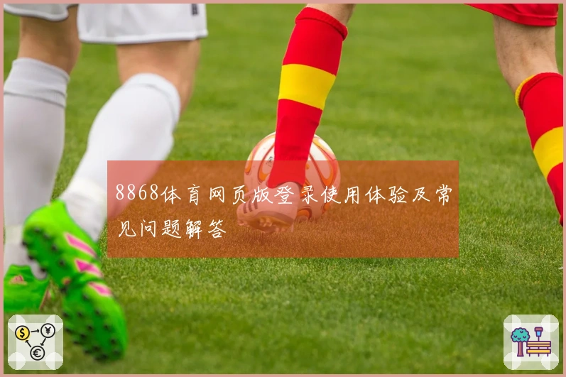 8868体育网页版登录使用体验及常见问题解答