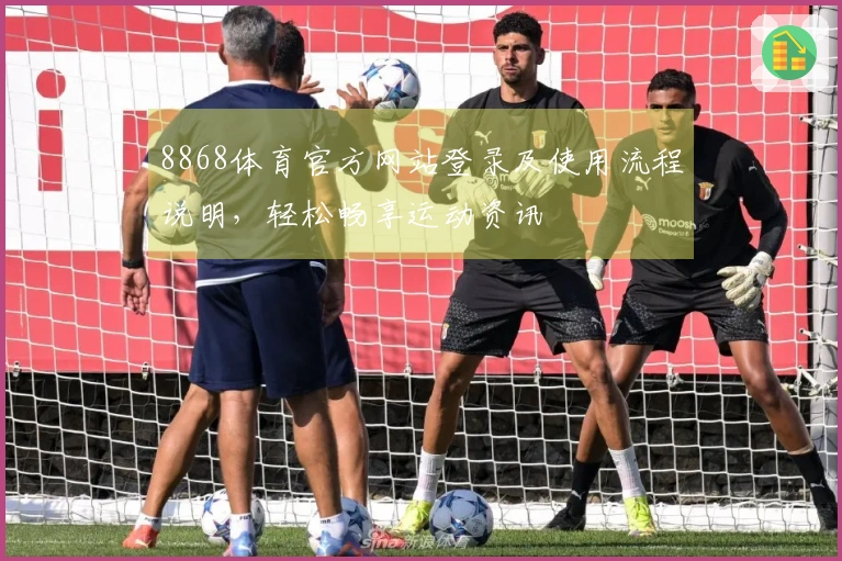 8868体育官方网站登录及使用流程说明，轻松畅享运动资讯