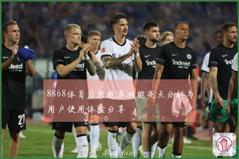 8868体育应用版本功能亮点分析与用户使用体验分享
