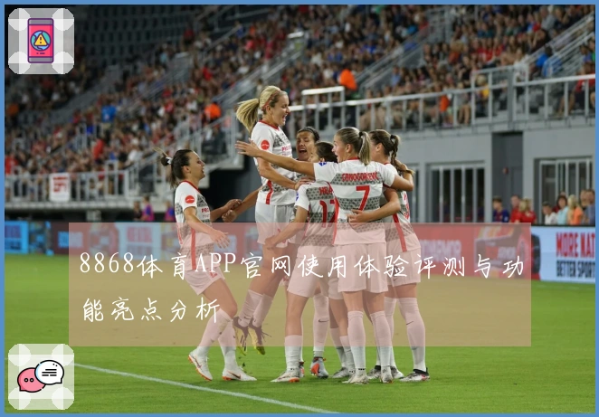 8868体育APP官网使用体验评测与功能亮点分析