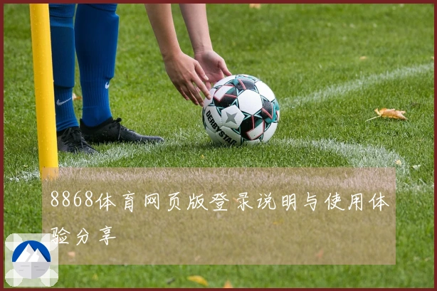 8868体育网页版登录说明与使用体验分享