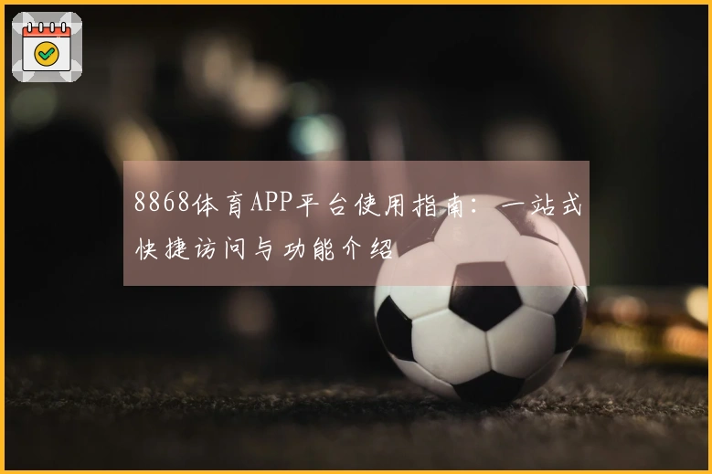 8868体育APP平台使用指南：一站式快捷访问与功能介绍