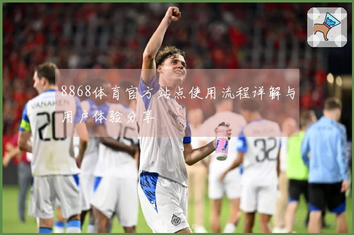 8868体育官方站点使用流程详解与用户体验分享