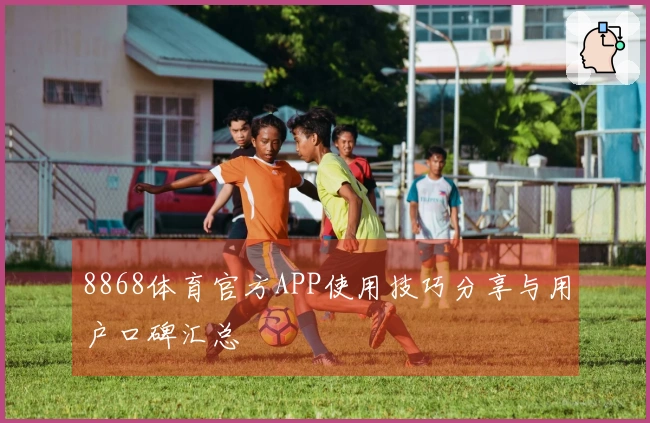 8868体育官方APP使用技巧分享与用户口碑汇总