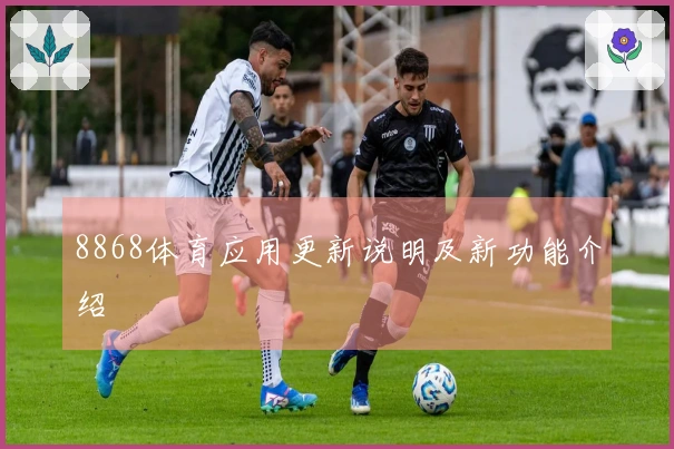 8868体育应用更新说明及新功能介绍