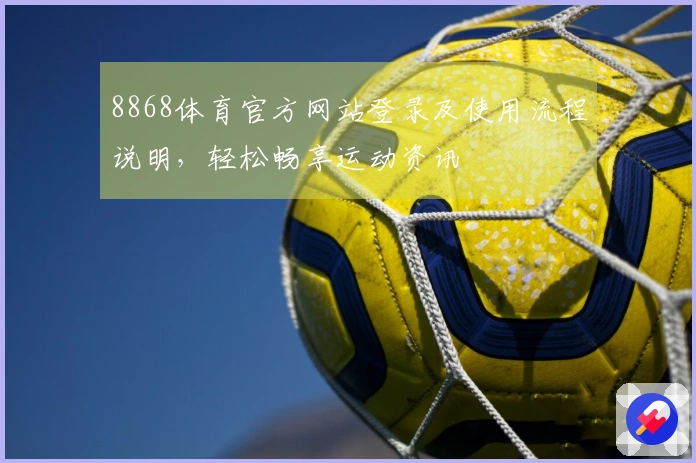 8868体育官方网站登录及使用流程说明，轻松畅享运动资讯