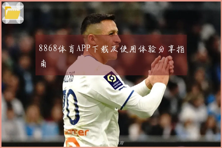 8868体育APP下载及使用体验分享指南