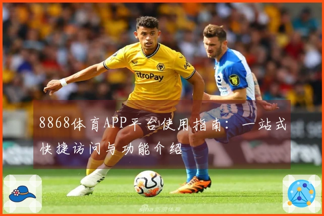 8868体育APP平台使用指南：一站式快捷访问与功能介绍