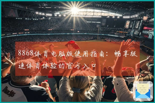 8868体育电脑版使用指南：畅享极速体育体验的官方入口