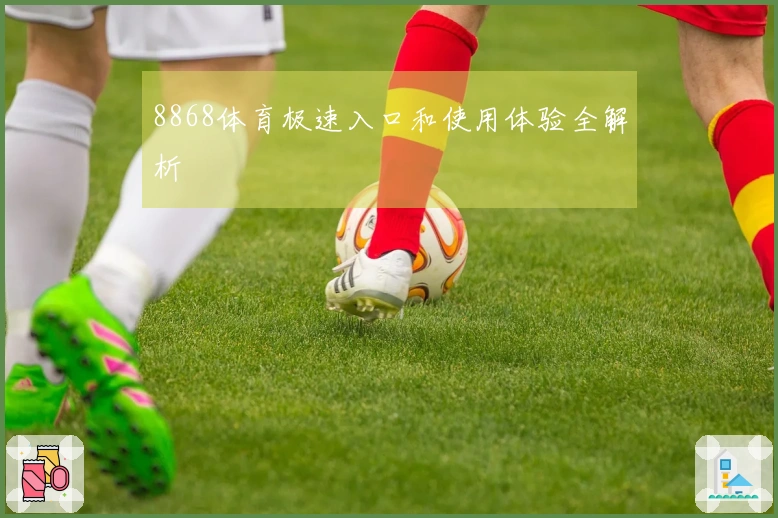 8868体育极速入口和使用体验全解析