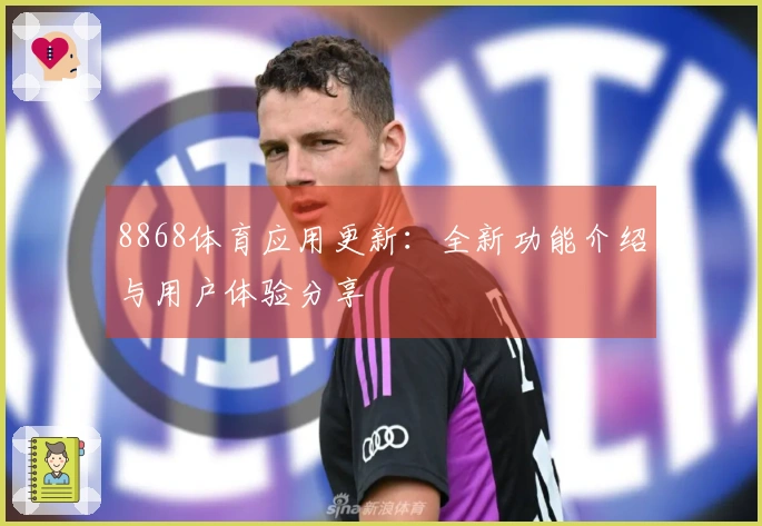 8868体育应用更新：全新功能介绍与用户体验分享