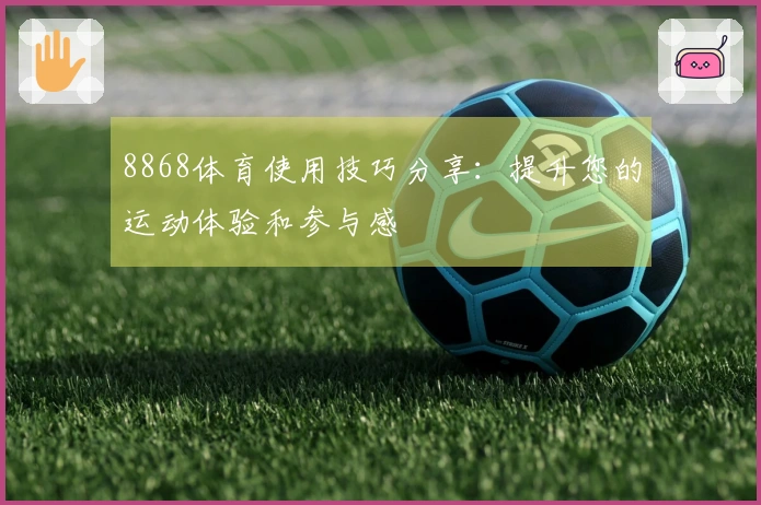 8868体育使用技巧分享：提升您的运动体验和参与感