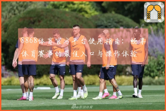 8868体育官方平台使用指南：畅享体育赛事的最佳入口与操作体验